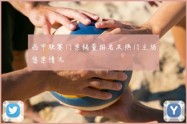 西甲联赛门票销量排名及热门主场售票情况