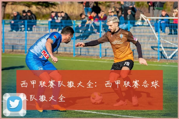 西甲联赛队徽大全：西甲联赛各球队队徽大全