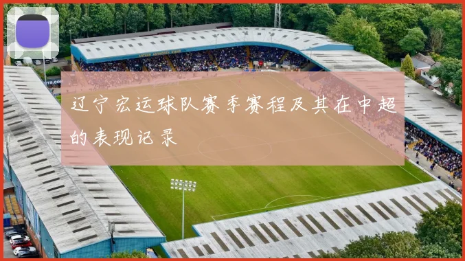 辽宁宏运球队赛季赛程及其在中超的表现记录