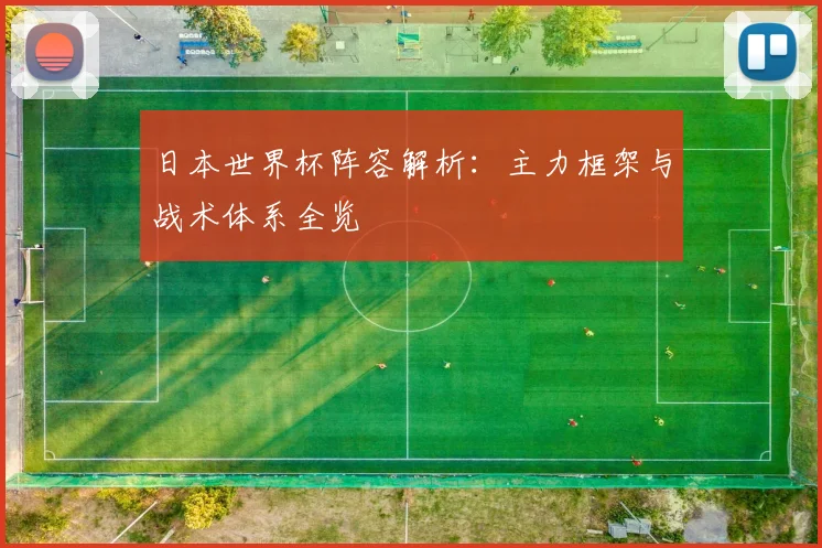 日本世界杯阵容解析：主力框架与战术体系全览