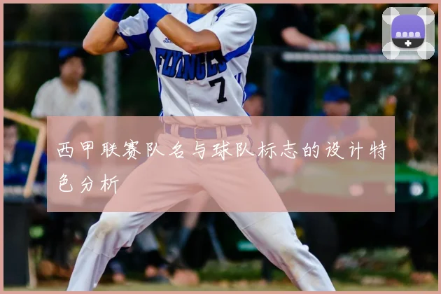 西甲联赛队名与球队标志的设计特色分析